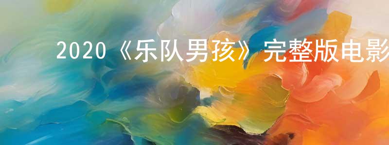 ﻿2020《乐队男孩》完整版电影/在线观看/百度云-美剧天堂 ﻿陈妙贞的blog